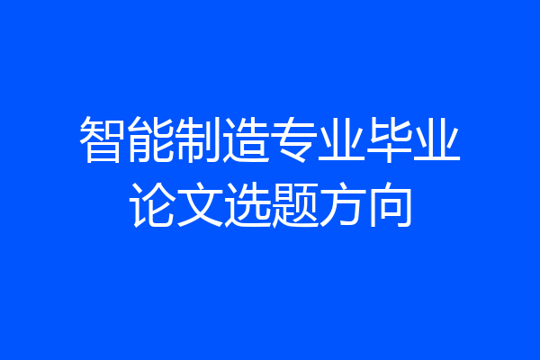 智能制造专业毕业论文选题方向
