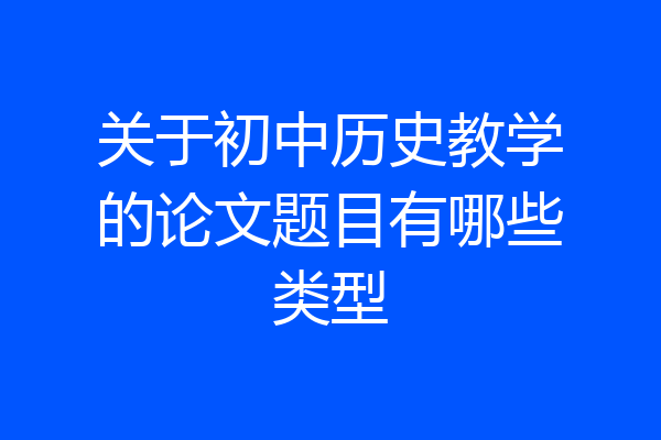 关于初中历史教学的论文题目有哪些类型