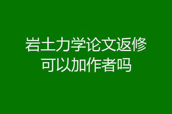 岩土力学论文返修可以加作者吗