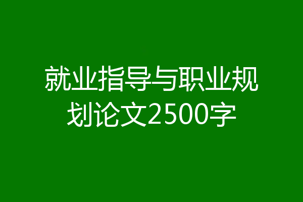 就业指导与职业规划论文2500字