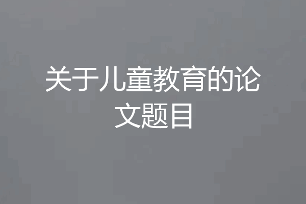 关于儿童教育的论文题目