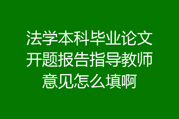 法学本科毕业论文开题报告指导教师意见怎么填啊
