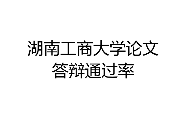 湖南工商大学论文答辩通过率