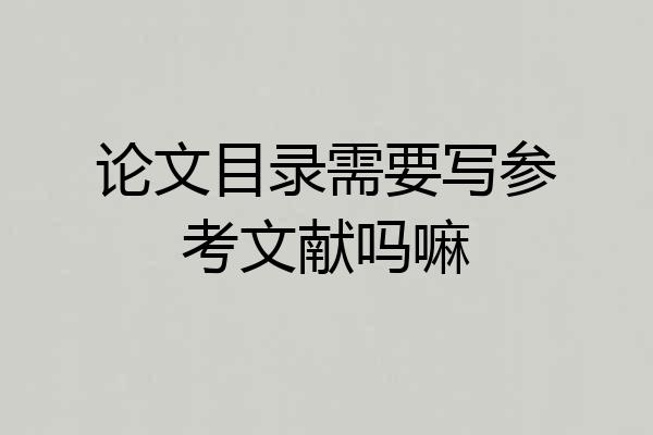 论文目录需要写参考文献吗嘛