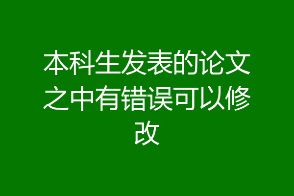 本科生发表的论文之中有错误可以修改