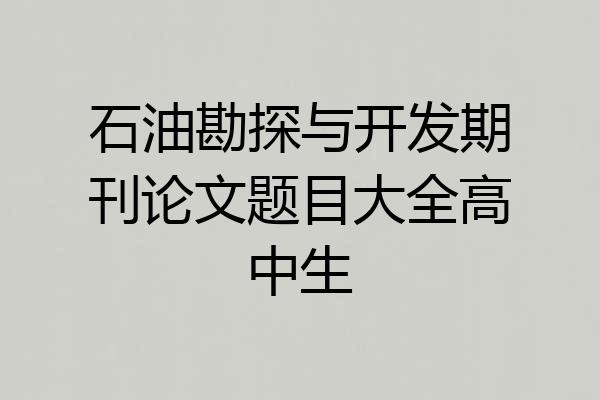 石油勘探与开发期刊论文题目大全高中生