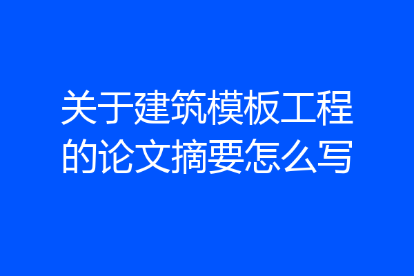 关于建筑模板工程的论文摘要怎么写