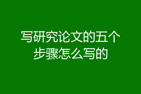 写研究论文的五个步骤怎么写的