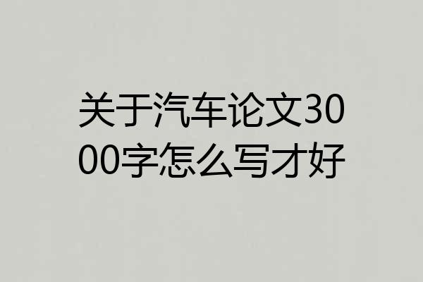 关于汽车论文3000字怎么写才好