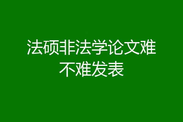 法硕非法学论文难不难发表