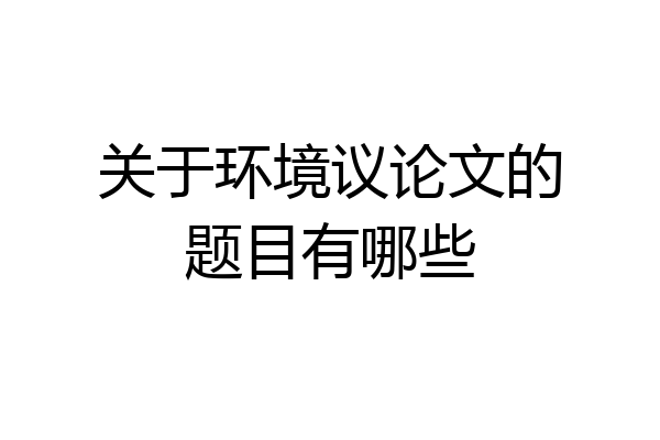 关于环境议论文的题目有哪些