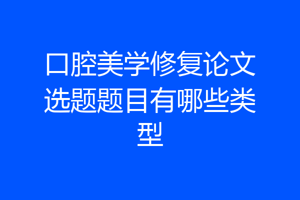口腔美学修复论文选题题目有哪些类型