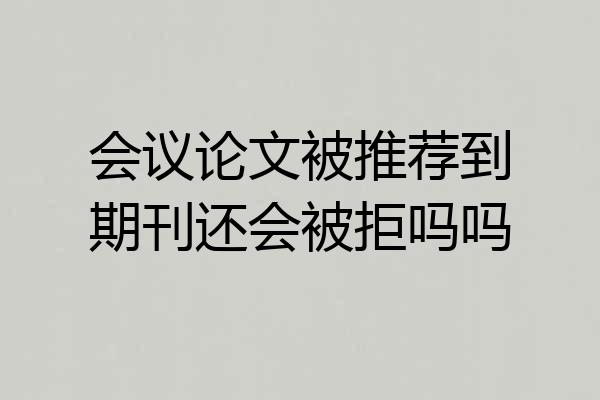 会议论文被推荐到期刊还会被拒吗吗