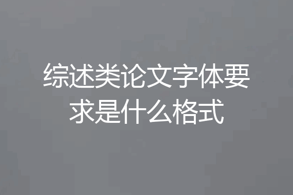 综述类论文字体要求是什么格式