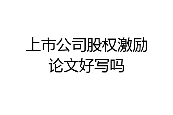 上市公司股权激励论文好写吗