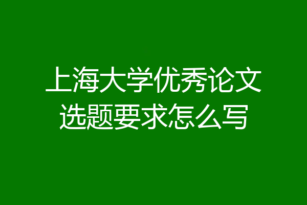 上海大学优秀论文选题要求怎么写