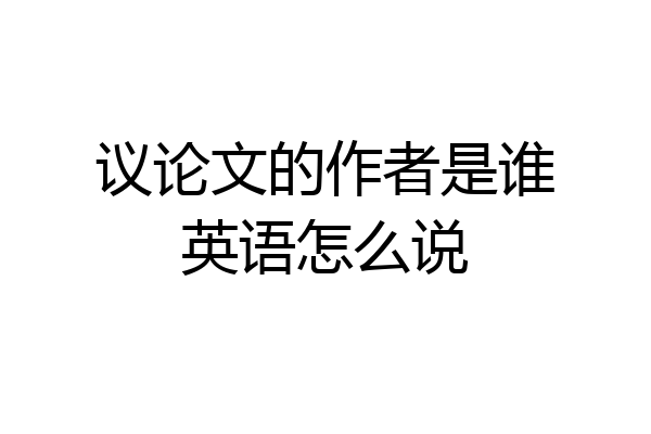 议论文的作者是谁英语怎么说