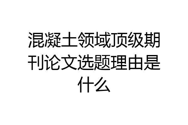 混凝土领域顶级期刊论文选题理由是什么