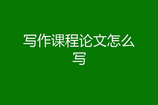 写作课程论文怎么写