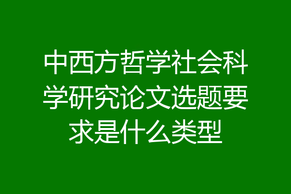 中西方哲学社会科学研究论文选题要求是什么类型