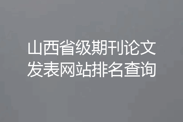 山西省级期刊论文发表网站排名查询