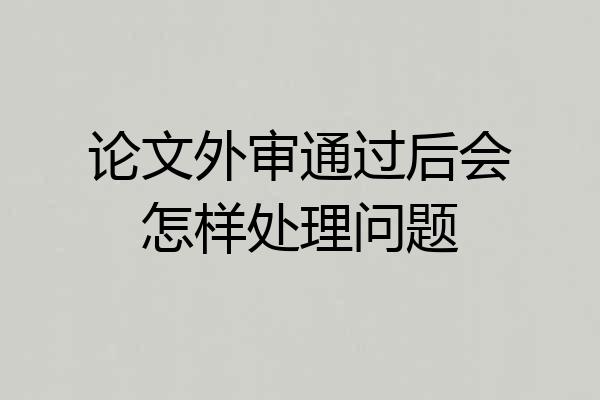 论文外审通过后会怎样处理问题
