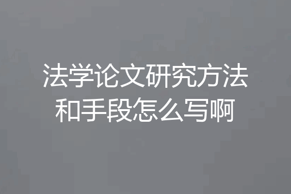 法学论文研究方法和手段怎么写啊