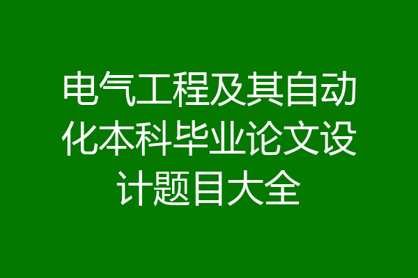 电气工程及其自动化本科毕业论文设计题目大全