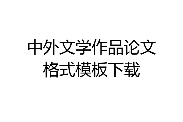 中外文学作品论文格式模板下载