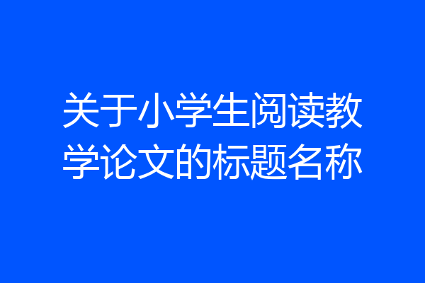 关于小学生阅读教学论文的标题名称