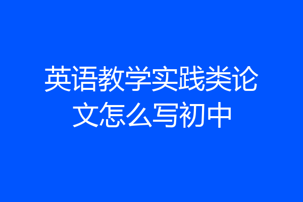 英语教学实践类论文怎么写初中