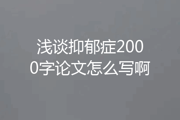 浅谈抑郁症2000字论文怎么写啊