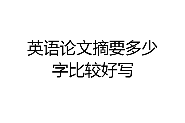 英语论文摘要多少字比较好写