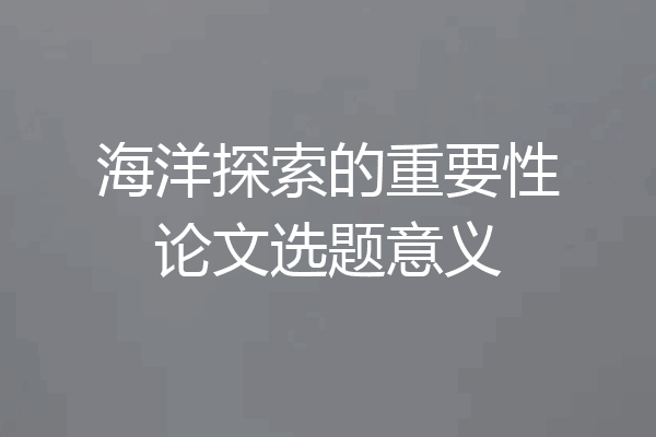 海洋探索的重要性论文选题意义