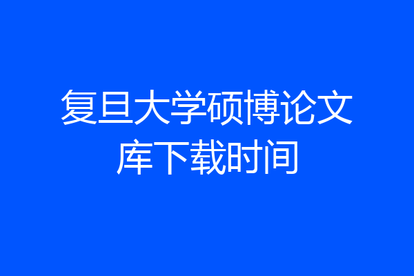 复旦大学硕博论文库下载时间
