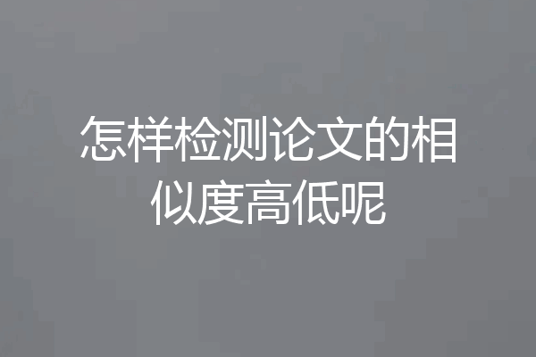 怎样检测论文的相似度高低呢