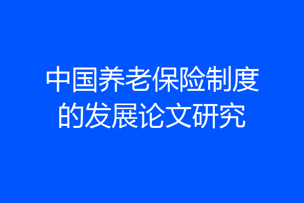 中国养老保险制度的发展论文研究