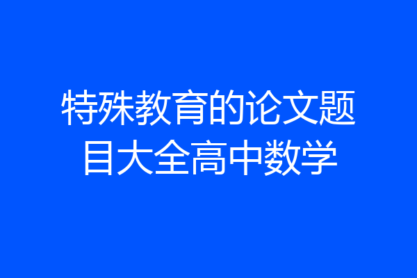 特殊教育的论文题目大全高中数学