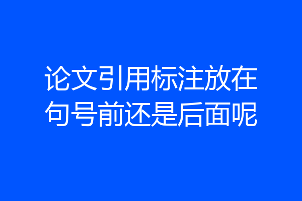 论文引用标注放在句号前还是后面呢