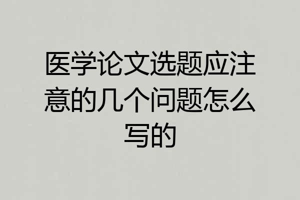 医学论文选题应注意的几个问题怎么写的