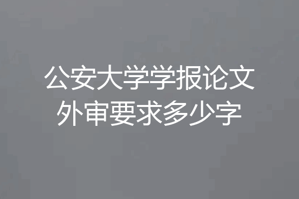 公安大学学报论文外审要求多少字
