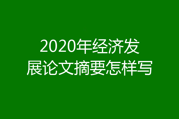 2020年经济发展论文摘要怎样写