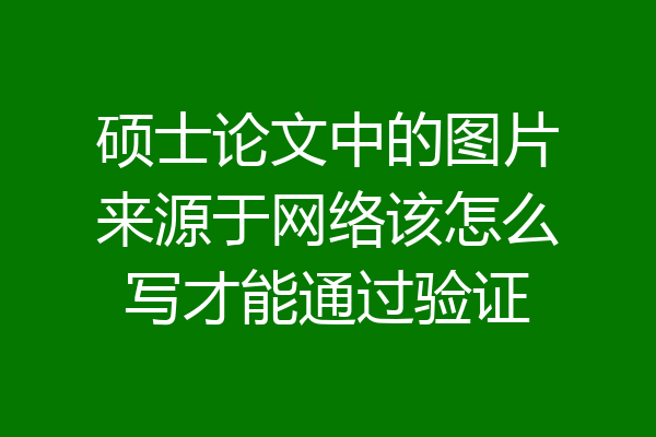硕士论文中的图片来源于网络该怎么写才能通过验证
