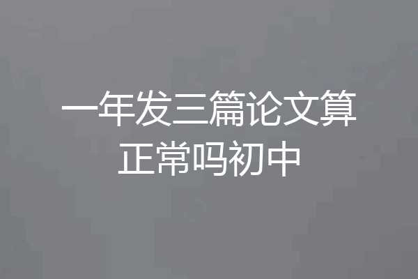 一年发三篇论文算正常吗初中
