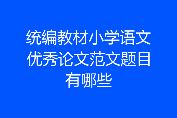 统编教材小学语文优秀论文范文题目有哪些