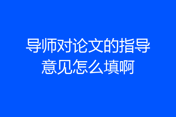 导师对论文的指导意见怎么填啊