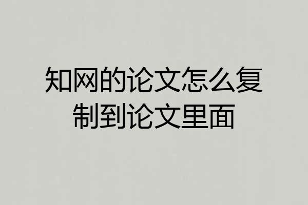 知网的论文怎么复制到论文里面