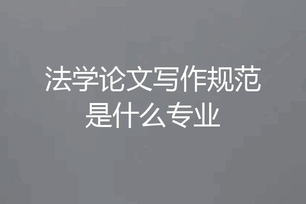 法学论文写作规范是什么专业