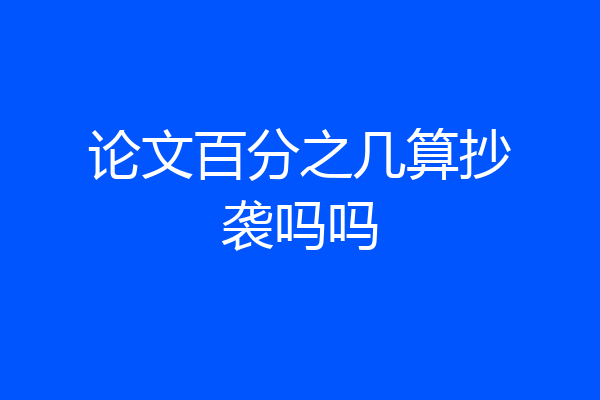论文百分之几算抄袭吗吗