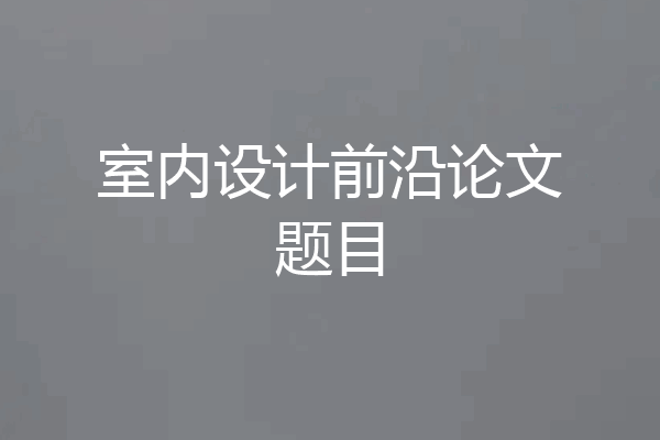 室内设计前沿论文题目